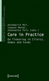 Care in Practice (On Tinkering in Clinics, Homes and Farms) by Annemarie Mol, Ingunn Moser, Jeannette Pols, 9783837614473