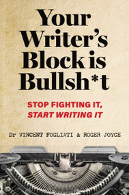 Your Writer's Block Is Bullsh*t (Stop Fighting It, Start Writing It) by Dr Vincent Fogliati, Roger Joyce, 9781923011625