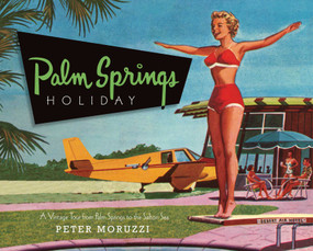 Palm Springs Holiday (A Vintage Tour from Palm Springs to the Saltan Sea) by Peter Moruzzi, 9781423604761