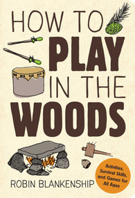 How to Play in the Woods (Activities, Survival Skills, and Games for All Ages) by Robin Blankenship, 9781423641537