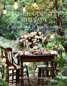 French Country Cottage Inspired Gatherings by Courtney Allison, 9781423653592