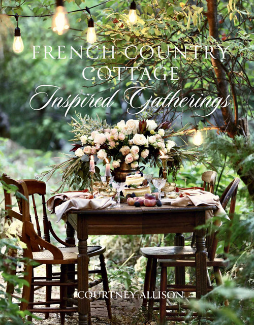 French Country Cottage Inspired Gatherings by Courtney Allison, 9781423653592