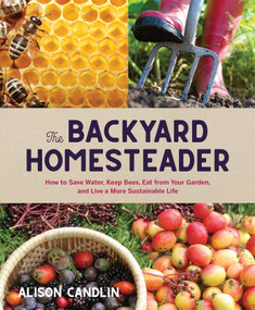 Backyard Homesteader (How to Save Water, Keep Bees, Eat from Your Garden, and Live a More Sustainable Life) by Alison Candlin, 9781423656784