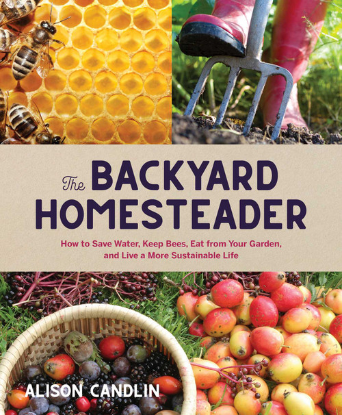 Backyard Homesteader (How to Save Water, Keep Bees, Eat from Your Garden, and Live a More Sustainable Life) by Alison Candlin, 9781423656784