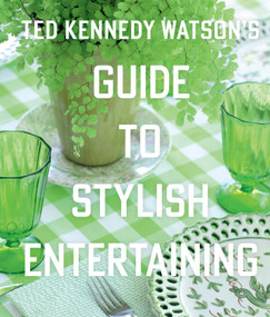 Ted Kennedy Watson's Guide to Stylish Entertaining by Ted Kennedy Watson, Lisa Birnbach, 9781423657293