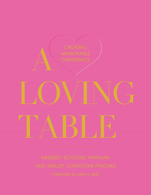 A Loving Table (Creating Memorable Gatherings) by Kimberly Schlegel Whitman, Shelley Johnstone Paschke, Mark D. Sikes, John Cain Sargent, 9781423657613
