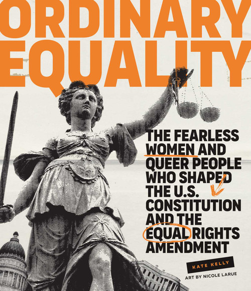 Ordinary Equality (The Fearless Women and Queer People Who Shaped the U.S. Constitution and the Equal Rights Amendment) by Kate Kelly, Nicole LaRue, 9781423658726