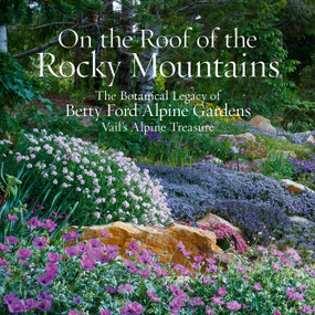 On the Roof of the Rocky Mountains (The Botanical Legacy of Betty Ford Alpine Gardens, Vail's Alpine Treasure) by Sarah Chase Shaw, 9781423660118