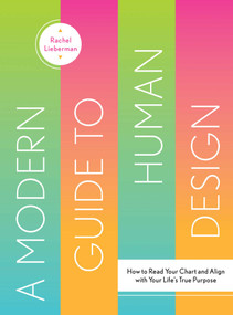 A Modern Guide to Human Design (How to Read Your Chart and Align With Your Life's True Purpose) by Rachel Lieberman, 9781423664024