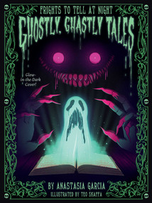 Ghostly, Ghastly Tales (Frights to Tell at Night) by Anastasia Garcia, Teo Skaffa, 9781423664925