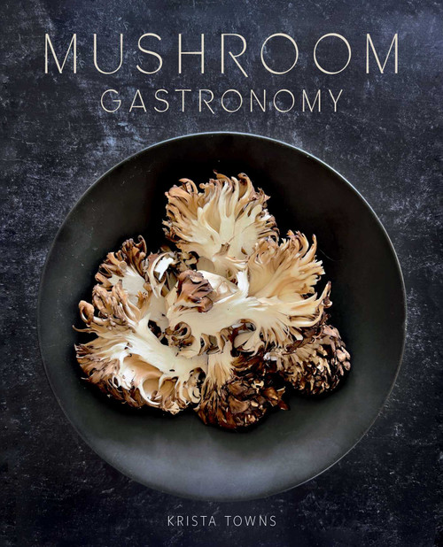Mushroom Gastronomy (The Art of Cooking with Mushrooms) by Krista Towns, 9781423664970
