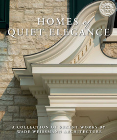 Homes of Quiet Elegance (A Collection of Recent Works by Wade Weissmann Architecture) by Wade Weissmann, 9781423665069