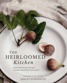 The Heirloomed Kitchen (Made-from-Scratch Recipes to Gather Around for Generations) by Ashley Schoenith, Heidi Harris, 9781423665489