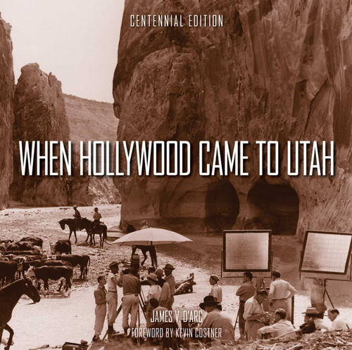 When Hollywood Came to Utah Centennial Edition by James V. D'Arc, 9781423665809