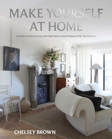 Make Yourself at Home (A Guide to Decorating with Heirlooms and Antiques that Tell Stories) by Chelsey Brown, 9781423665953