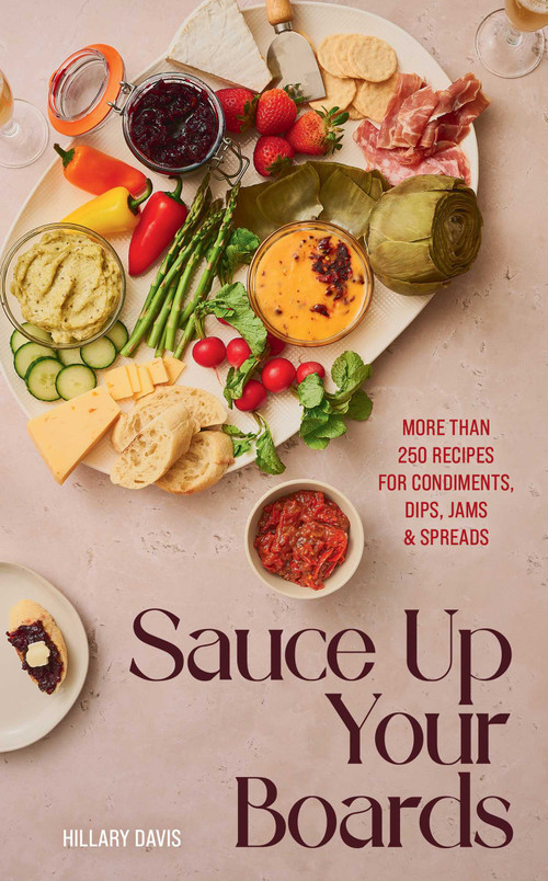 Sauce Up Your Boards (More Than 250 Recipes for Condiments, Dips, Jams & Spreads) by Hillary Davis, Sheena Bates, 9781423667247