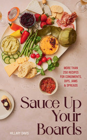 Sauce Up Your Boards (More Than 250 Recipes for Condiments, Dips, Jams & Spreads) by Hillary Davis, Sheena Bates, 9781423667247
