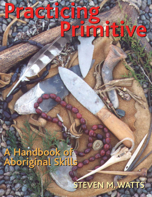 Practicing Primitive (A Handbook of Aboriginal Skills) by Steven Watts, 9781586852993