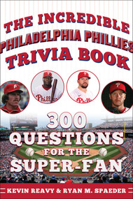 The Incredible Philadelphia Phillies Trivia Book (300 Questions for the Super-Fan) by Kevin Reavy, Ryan Spaeder, 9781683585381
