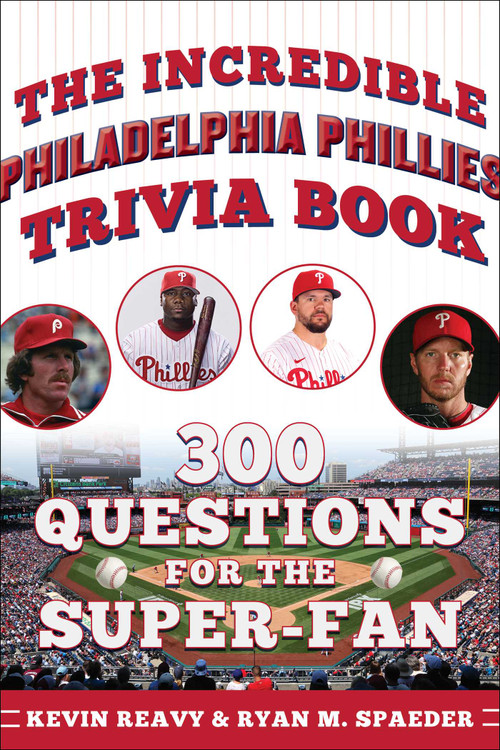 The Incredible Philadelphia Phillies Trivia Book (300 Questions for the Super-Fan) by Kevin Reavy, Ryan Spaeder, 9781683585381