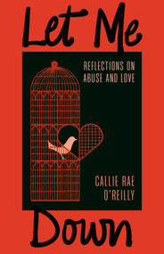 Let Me Down (Reflections on Abuse and Love) by Callie Rae O'Reilly, 9781770418486