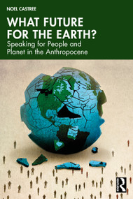 What Future for the Earth? (Speaking for People and Planet in the Anthropocene) by Noel Castree, 9780367818814
