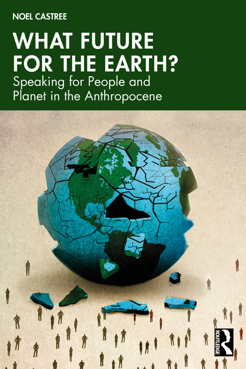 What Future for the Earth? (Speaking for People and Planet in the Anthropocene) by Noel Castree, 9780367818814