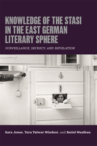 Knowledge of the Stasi in the East German Literary Sphere (Surveillance, Secrecy, and Revelation) by Sara Jones, Tara Talwar Windsor, Betiel Wasihun, 9781640141957