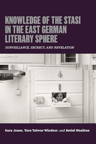 Knowledge of the Stasi in the East German Literary Sphere (Surveillance, Secrecy, and Revelation) by Sara Jones, Tara Talwar Windsor, Betiel Wasihun, 9781640141957