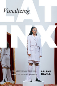 Visualizing Latinx (Creative Practices in Fashion, Film, and Beyond) by Arlene Dávila, 9781478039082