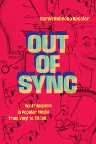 Out of Sync (Ventriloquism in Popular Media from Vinyl to TikTok) by Sarah Rebecca Kessler, 9781478039198