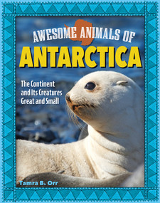 Awesome Animals of Antarctica (The Continent and Its Creatures Great and Small) by Tamra B. Orr, 9798890941060