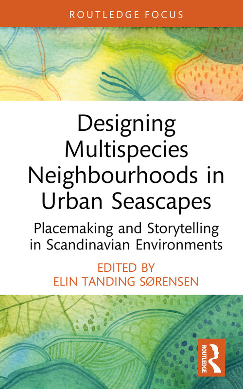 Designing Multispecies Neighbourhoods in Urban Seascapes (Placemaking and Storytelling in Scandinavian Environments) by Elin Tanding Sørensen, 9781032492070