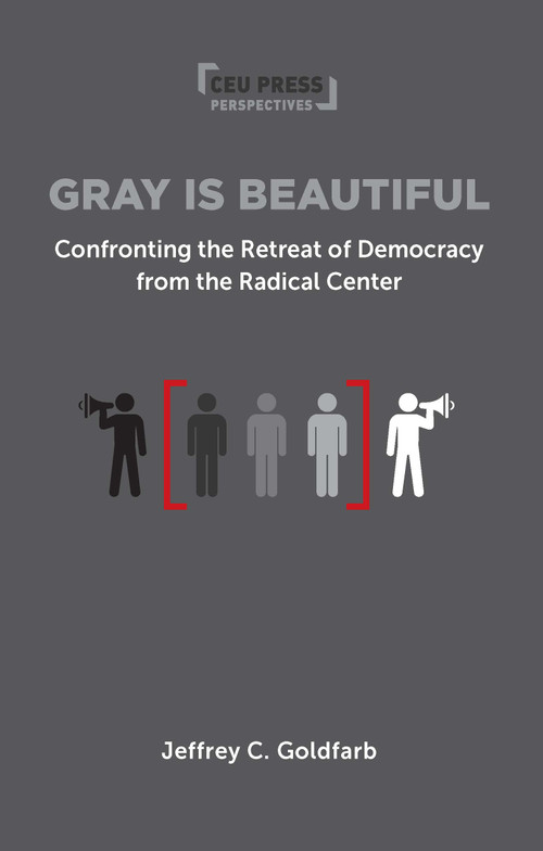 Gray is Beautiful (Confronting the Retreat of Democracy from the Radical Center) by Jeffrey Goldfarb, 9789633868614