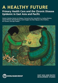 A Healthy Future (Primary Health Care and the Chronic Disease Epidemic in East Asia and Pacific) by World Bank, 9781464822841
