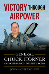 Victory Through Airpower (General Chuck Horner and Operation Desert Storm) by John Andreas Olsen, 9798899190209
