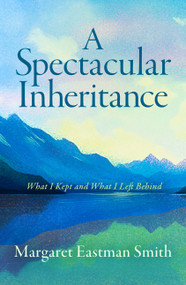 A Spectacular Inheritance (What I Kept and What I Left Behind) by Margaret Eastman Smith, 9798897400201
