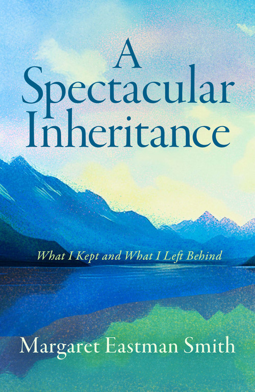 A Spectacular Inheritance (What I Kept and What I Left Behind) by Margaret Eastman Smith, 9798897400201