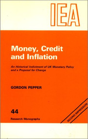 Money, Credit and Inflation (Historical Indictment of United Kingdom Monetary Policy and a Proposal for Change) by Gordon Pepper, 9780255362283
