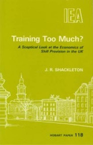 Training Too Much? (Sceptical Look at the Economics of Skill Provision in the UK) by J. R. Shackleton, 9780255363075