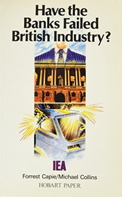 Have the Banks Failed British Industry? (Historical Survey of Bank/Industry Relations in Britain, 1870-1990) by Forrest Capie, Michael Collins, 9780255363082