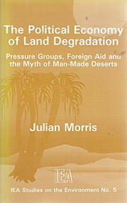Political Economy of Land Degradation (Pressure Groups, Foreign Aid and the Myth of Man-made Deserts) by Julian Morris, 9780255363488