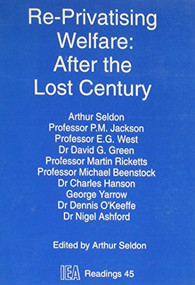 Re-Privatising Welfare (After the Lost Century) by Arthur Seldon, 9780255363846