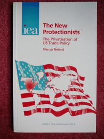 New Protectionists (The Privatisation of US Trade Policy) by Marcus Noland, 9780255364676