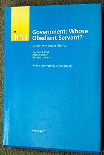 Government: Whose Obedient Servant? (A Primer in Public Choice) by Gordon Tullock, 9780255364829
