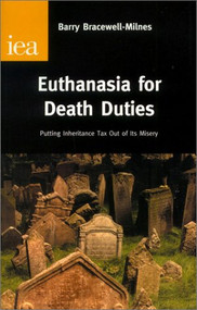 Euthanasia for Death Duties (Putting Inheritance Tax Out of Its Misery) by Barry Bracewell-Milnes, 9780255365130