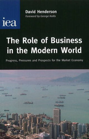 Role of Business in the Modern World (Progress, Pressures and Profits for the Market Economy) by David Henderson, 9780255365482