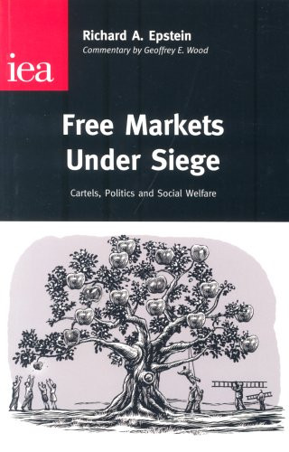 Free Markets Under Siege (Cartels, Politics and Social Welfare) by RICHARD A. EPSTEIN, 9780255365536