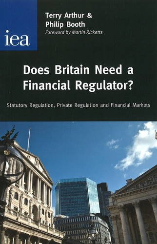 Does Britain Need a Financial Regulator? (Statutory Regulation, Private Regulation & Financial Markets) by Philip Booth, Terry Arthur, 9780255365932