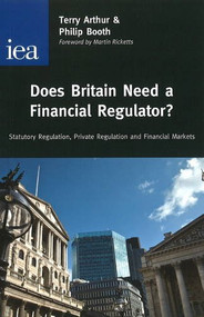 Does Britain Need a Financial Regulator? (Statutory Regulation, Private Regulation & Financial Markets) by Philip Booth, Terry Arthur, 9780255365932
